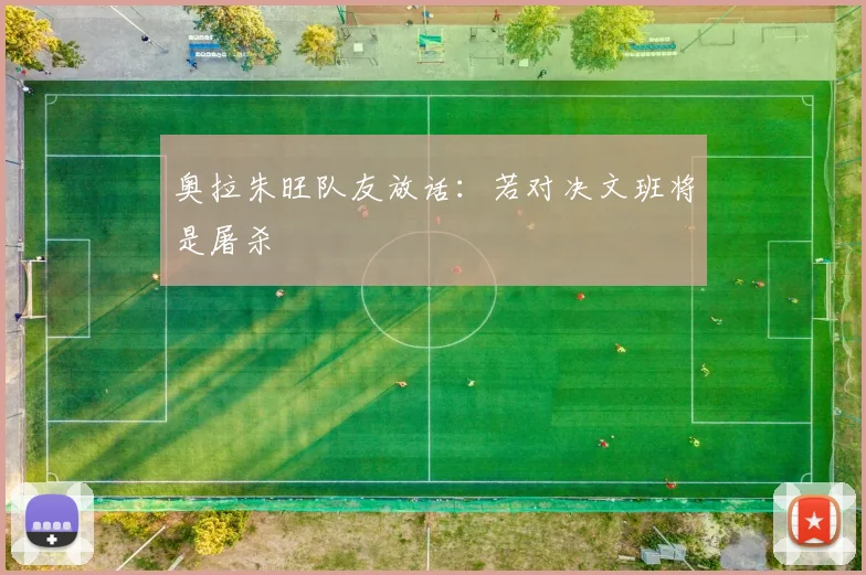 奥拉朱旺队友放话:若对决文班将是屠杀