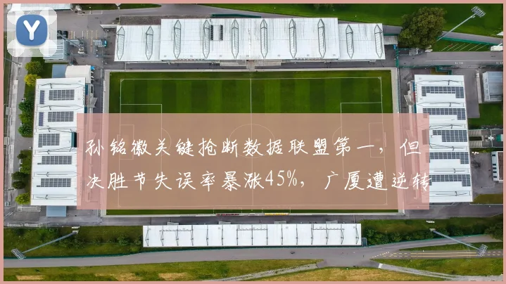 孙铭徽关键抢断数据联盟第一，但决胜节失误率暴涨45%，广厦遭逆转成常态