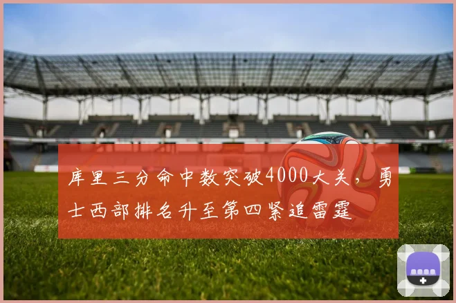库里三分命中数突破4000大关,勇士西部排名升至第四紧追雷霆