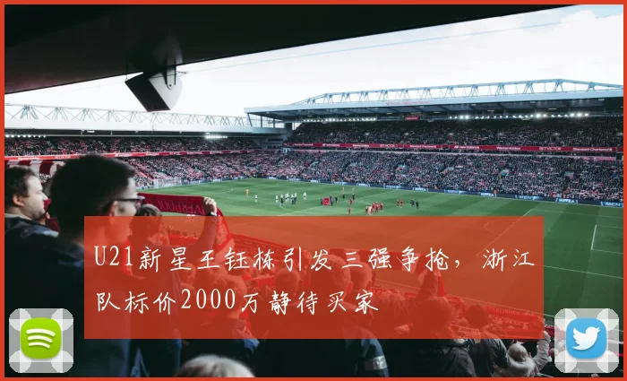 U21新星王钰栋引发三强争抢,浙江队标价2000万静待买家