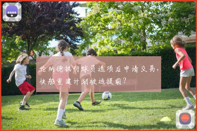 伦纳德执行球员选项后申请交易，快船重建计划被迫提前？